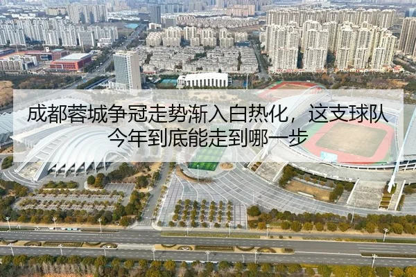 成都蓉城争冠走势渐入白热化，这支球队今年到底能走到哪一步